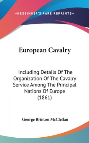 Könyv European Cavalry: Including Details Of The Organization Of The Cavalry Service Among The Principal Nations Of Europe (1861) George Brinton McClellan