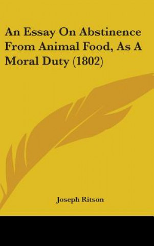 Kniha An Essay On Abstinence From Animal Food, As A Moral Duty (1802) Joseph Ritson