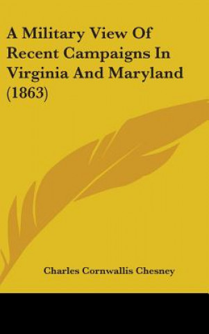 Książka A Military View Of Recent Campaigns In Virginia And Maryland (1863) Charles Cornwallis Chesney