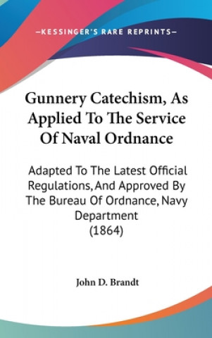 Książka Gunnery Catechism, As Applied To The Service Of Naval Ordnance: Adapted To The Latest Official Regulations, And Approved By The Bureau Of Ordnance, Na John D. Brandt