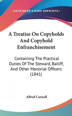 Knjiga A Treatise On Copyholds And Copyhold Enfranchisement: Containing The Practical Duties Of The Steward, Bailiff, And Other Manorial Officers (1841) Alfred Caswall