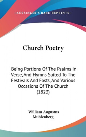 Carte Church Poetry: Being Portions Of The Psalms In Verse, And Hymns Suited To The Festivals And Fasts, And Various Occasions Of The Church (1823) William Augustus Muhlenberg