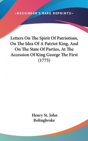 Kniha Letters On The Spirit Of Patriotism, On The Idea Of A Patriot King, And On The State Of Parties, At The Accession Of King George The First (1775) Henry St. John Bolingbroke