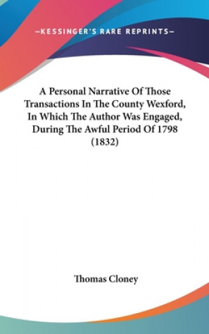 Kniha A Personal Narrative Of Those Transactions In The County Wexford, In Which The Author Was Engaged, During The Awful Period Of 1798 (1832) Thomas Cloney