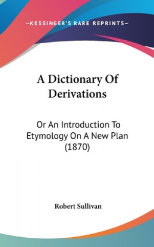 Carte A Dictionary Of Derivations: Or An Introduction To Etymology On A New Plan (1870) Robert Sullivan