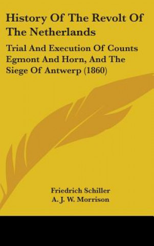 Książka History Of The Revolt Of The Netherlands: Trial And Execution Of Counts Egmont And Horn, And The Siege Of Antwerp (1860) Friedrich Schiller