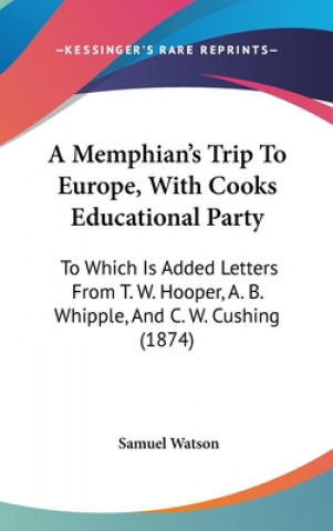 Kniha A Memphian's Trip To Europe, With Cooks Educational Party: To Which Is Added Letters From T. W. Hooper, A. B. Whipple, And C. W. Cushing (1874) Samuel Watson