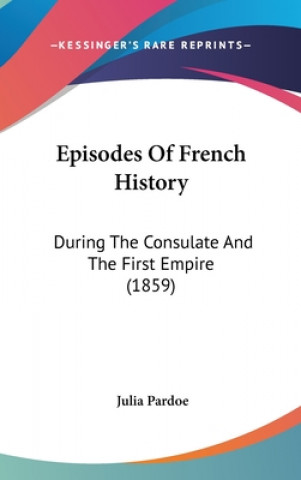 Kniha Episodes Of French History: During The Consulate And The First Empire (1859) Julia Pardoe