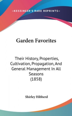 Carte Garden Favorites: Their History, Properties, Cultivation, Propagation, And General Management In All Seasons (1858) Shirley Hibberd