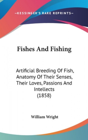 Kniha Fishes And Fishing: Artificial Breeding Of Fish, Anatomy Of Their Senses, Their Loves, Passions And Intellects (1858) William Wright