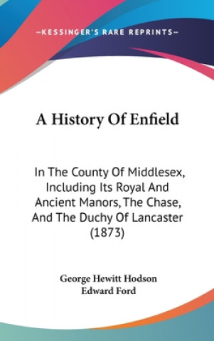 Kniha A History Of Enfield: In The County Of Middlesex, Including Its Royal And Ancient Manors, The Chase, And The Duchy Of Lancaster (1873) Edward Ford