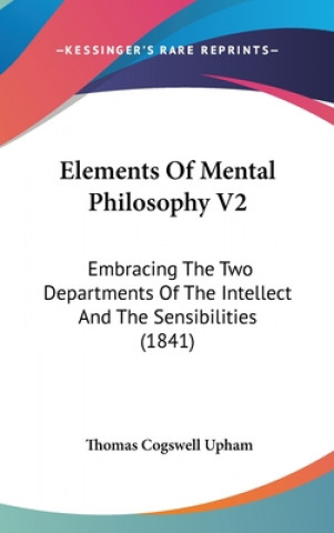 Kniha Elements Of Mental Philosophy V2: Embracing The Two Departments Of The Intellect And The Sensibilities (1841) Thomas Cogswell Upham