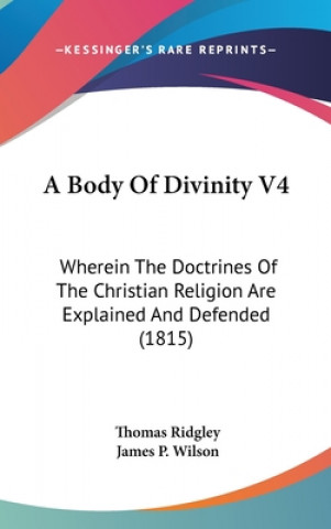 Carte A Body Of Divinity V4: Wherein The Doctrines Of The Christian Religion Are Explained And Defended (1815) Thomas Ridgley