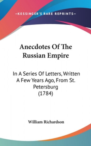 Kniha Anecdotes Of The Russian Empire: In A Series Of Letters, Written A Few Years Ago, From St. Petersburg (1784) William Richardson