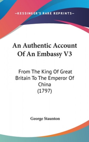 Könyv An Authentic Account Of An Embassy V3: From The King Of Great Britain To The Emperor Of China (1797) George Staunton