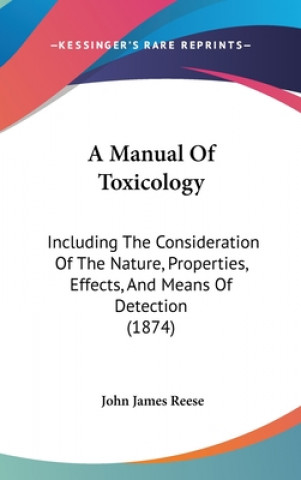 Livre A Manual Of Toxicology: Including The Consideration Of The Nature, Properties, Effects, And Means Of Detection (1874) John James Reese