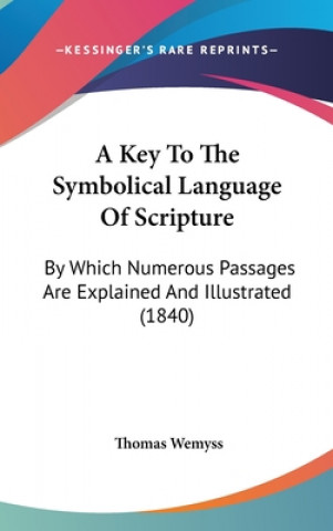 Kniha A Key To The Symbolical Language Of Scripture: By Which Numerous Passages Are Explained And Illustrated (1840) Thomas Wemyss