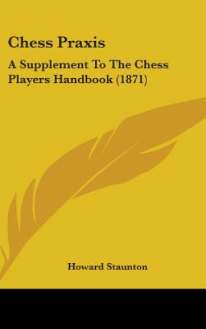 Buch Chess Praxis: A Supplement To The Chess Players Handbook (1871) Howard Staunton