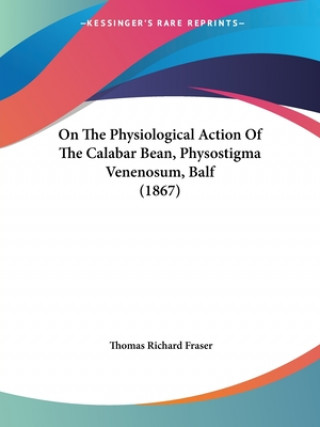 Kniha On The Physiological Action Of The Calabar Bean, Physostigma Venenosum, Balf (1867) Thomas Richard Fraser