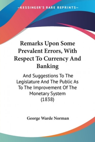 Könyv Remarks Upon Some Prevalent Errors, With Respect To Currency And Banking George Warde Norman