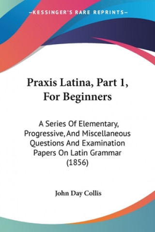 Carte Praxis Latina, Part 1, For Beginners John Day Collis