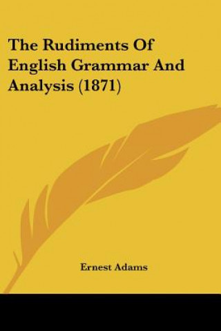 Kniha Rudiments Of English Grammar And Analysis (1871) Ernest Adams