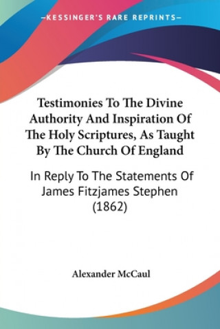 Kniha Testimonies To The Divine Authority And Inspiration Of The Holy Scriptures, As Taught By The Church Of England Alexander McCaul