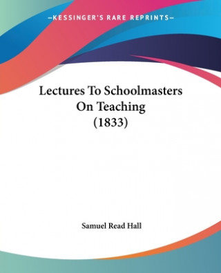 Kniha Lectures To Schoolmasters On Teaching (1833) Samuel Read Hall