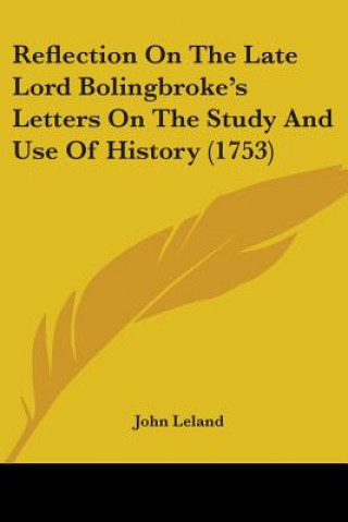 Könyv Reflection On The Late Lord Bolingbroke's Letters On The Study And Use Of History (1753) John Leland