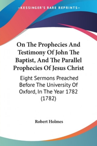 Könyv On The Prophecies And Testimony Of John The Baptist, And The Parallel Prophecies Of Jesus Christ Robert Holmes