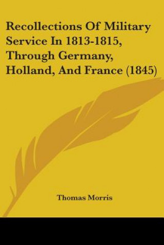 Könyv Recollections Of Military Service In 1813-1815, Through Germany, Holland, And France (1845) Thomas Morris