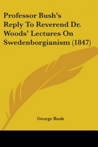 Книга Professor Bush's Reply To Reverend Dr. Woods' Lectures On Swedenborgianism (1847) George Bush