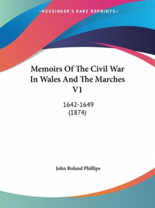 Kniha Memoirs Of The Civil War In Wales And The Marches V1 John Roland Phillips