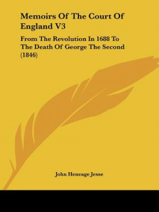 Kniha Memoirs Of The Court Of England V3 John Heneage Jesse