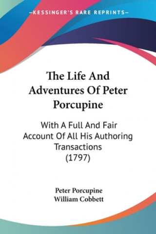 Książka The Life And Adventures Of Peter Porcupine: With A Full And Fair Account Of All His Authoring Transactions (1797) William Cobbett