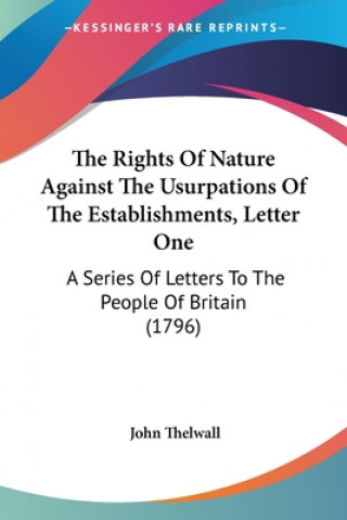 Carte Rights Of Nature Against The Usurpations Of The Establishments, Letter One John Thelwall