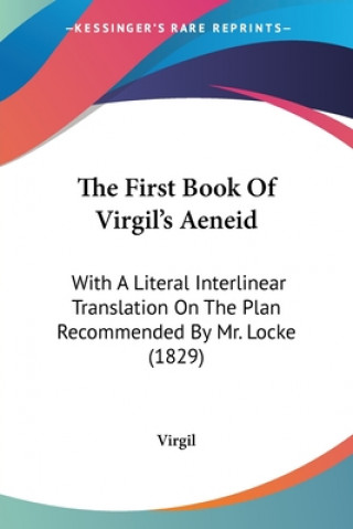 Carte The First Book Of Virgil's Aeneid: With A Literal Interlinear Translation On The Plan Recommended By Mr. Locke (1829) Virgil