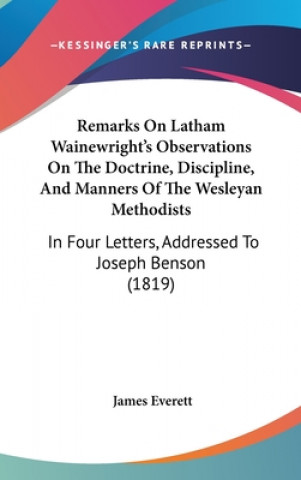 Book Remarks On Latham Wainewright's Observations On The Doctrine, Discipline, And Manners Of The Wesleyan Methodists James Everett