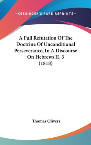 Carte Full Refutation Of The Doctrine Of Unconditional Perseverance, In A Discourse On Hebrews II, 3 (1818) Thomas Olivers
