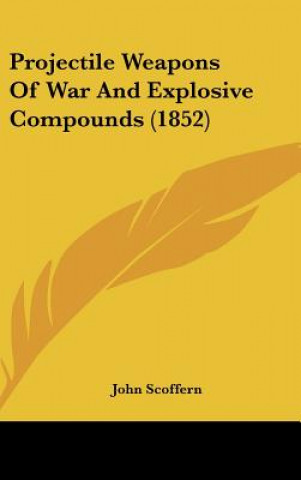 Kniha Projectile Weapons Of War And Explosive Compounds (1852) John Scoffern