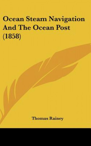 Kniha Ocean Steam Navigation And The Ocean Post (1858) Thomas Rainey