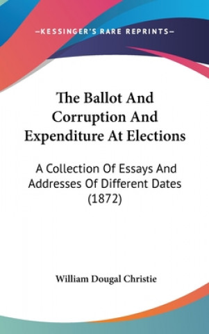 Könyv Ballot And Corruption And Expenditure At Elections William Dougal Christie
