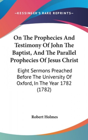 Book On The Prophecies And Testimony Of John The Baptist, And The Parallel Prophecies Of Jesus Christ Robert Holmes