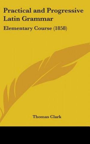 Kniha Practical And Progressive Latin Grammar Thomas Clark