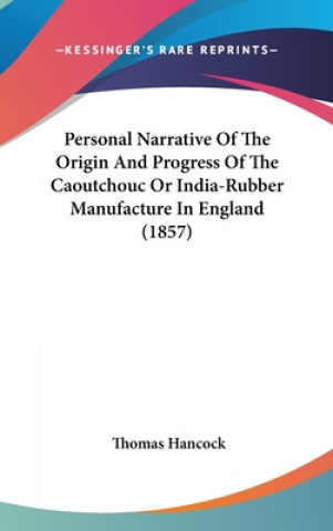 Book Personal Narrative Of The Origin And Progress Of The Caoutchouc Or India-Rubber Manufacture In England (1857) Thomas Hancock