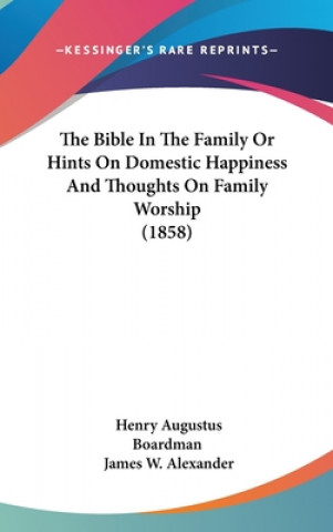 Книга Bible In The Family Or Hints On Domestic Happiness And Thoughts On Family Worship (1858) James W. Alexander