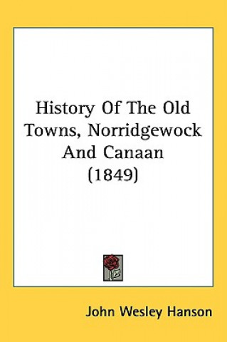 Könyv History Of The Old Towns, Norridgewock And Canaan (1849) John Wesley Hanson