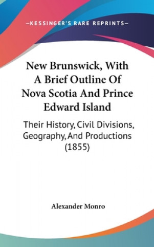 Kniha New Brunswick, With A Brief Outline Of Nova Scotia And Prince Edward Island Alexander Monro