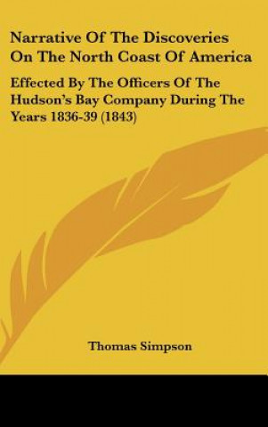 Könyv Narrative Of The Discoveries On The North Coast Of America Thomas Simpson