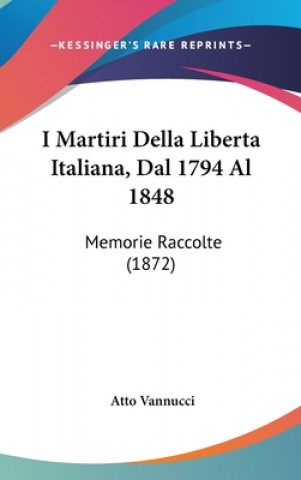 Kniha I Martiri Della Liberta Italiana, Dal 1794 Al 1848 Atto Vannucci